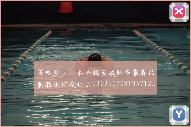 策略至上！和平精英战队争霸赛的制胜法宝是什么_20260708195712_20260802170237