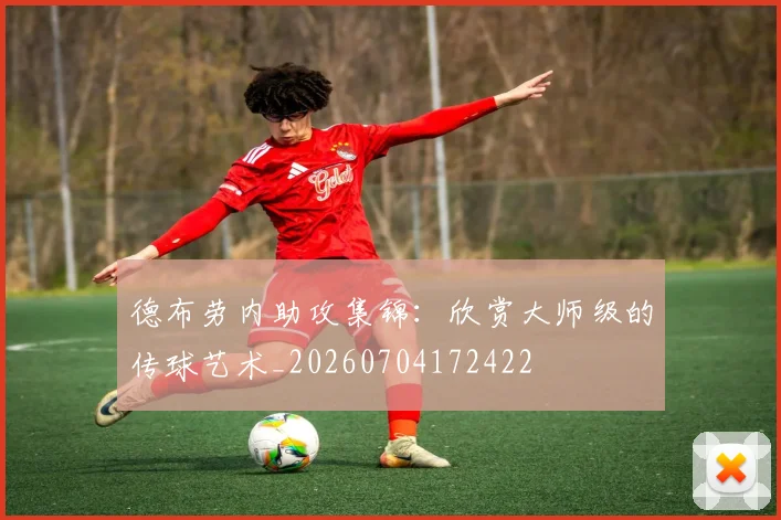 德布劳内助攻集锦:欣赏大师级的传球艺术_20260704172422