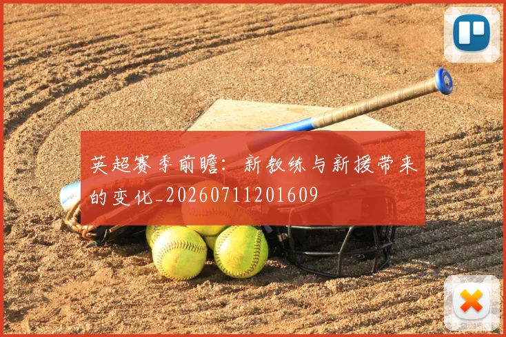 英超赛季前瞻：新教练与新援带来的变化_20260711201609