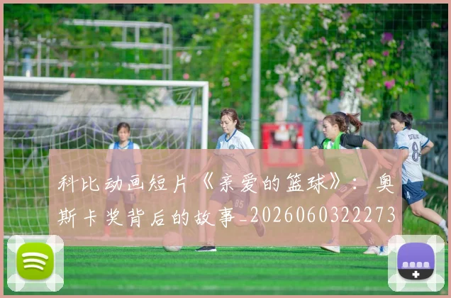 科比动画短片《亲爱的篮球》:奥斯卡奖背后的故事_20260603222734