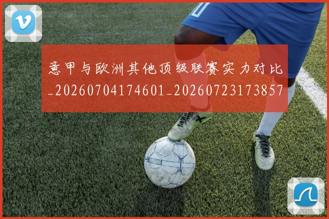 意甲与欧洲其他顶级联赛实力对比_20260704174601_20260723173857