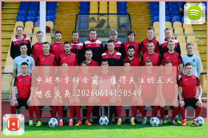 中超冬季转会窗：值得关注的五大潜在交易_20260614150549