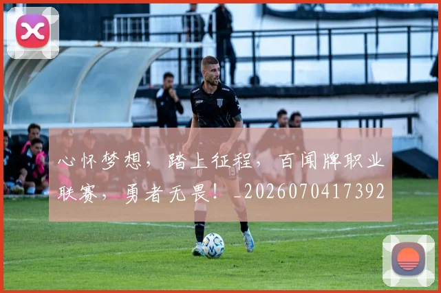 心怀梦想，踏上征程，百闻牌职业联赛，勇者无畏！_20260704173926