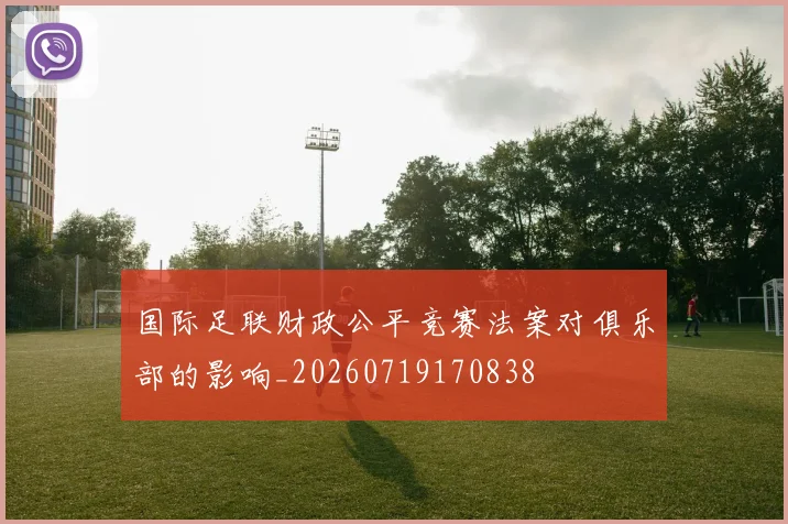 国际足联财政公平竞赛法案对俱乐部的影响_20260719170838