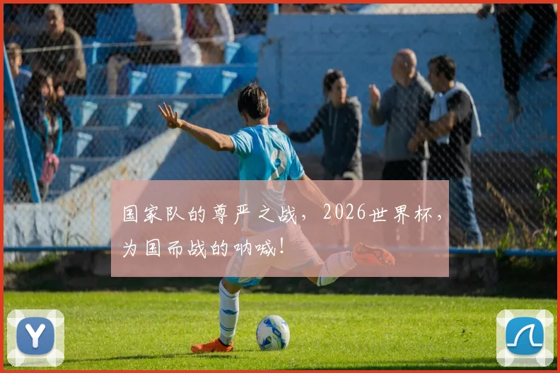 国家队的尊严之战，2026世界杯，为国而战的呐喊！