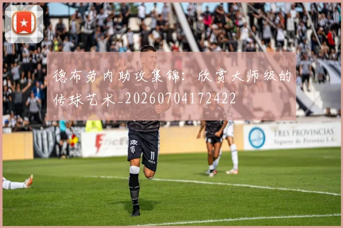 德布劳内助攻集锦:欣赏大师级的传球艺术_20260704172422