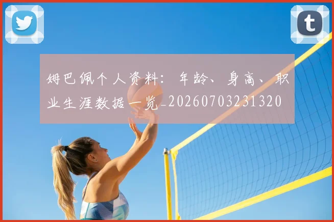 姆巴佩个人资料:年龄、身高、职业生涯数据一览_20260703231320