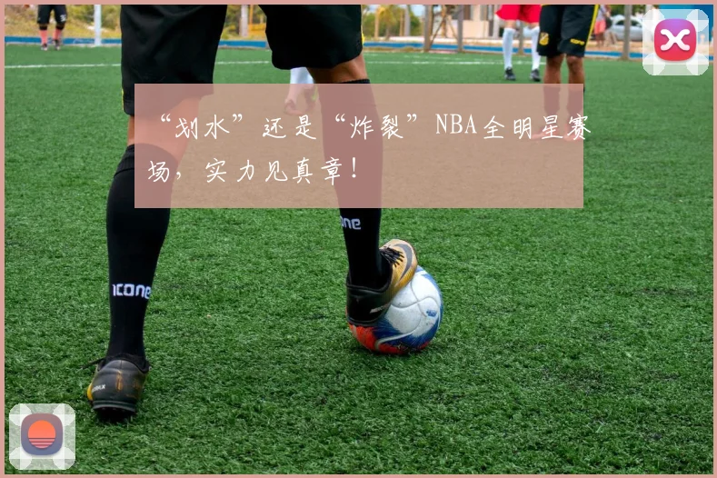 “划水”还是“炸裂”NBA全明星赛场，实力见真章！
