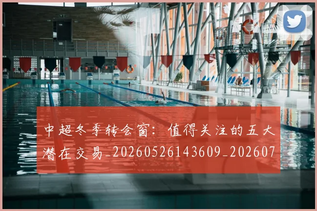 中超冬季转会窗:值得关注的五大潜在交易_20260526143609_20260703204023_20260716185335