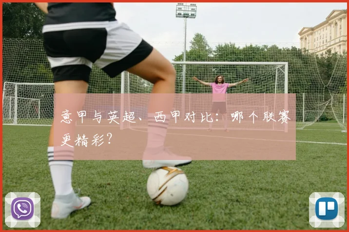 意甲与英超、西甲对比：哪个联赛更精彩？