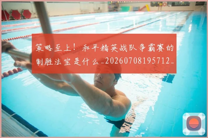 策略至上！和平精英战队争霸赛的制胜法宝是什么_20260708195712_20260802170237