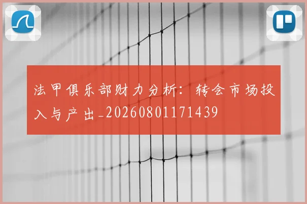 法甲俱乐部财力分析：转会市场投入与产出_20260801171439
