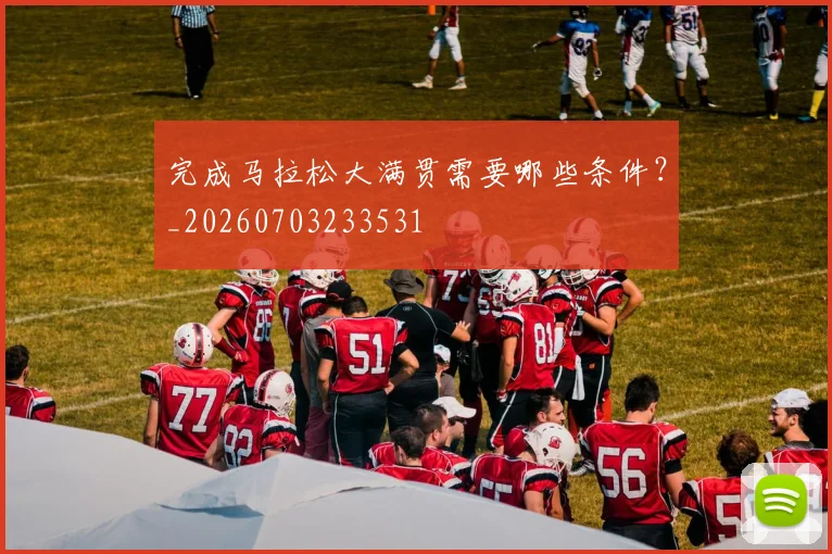 完成马拉松大满贯需要哪些条件?_20260703233531