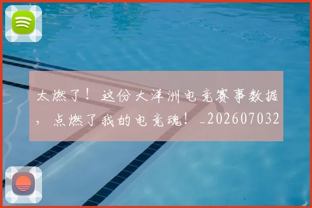 太燃了！这份大洋洲电竞赛事数据，点燃了我的电竞魂！_20260703230013