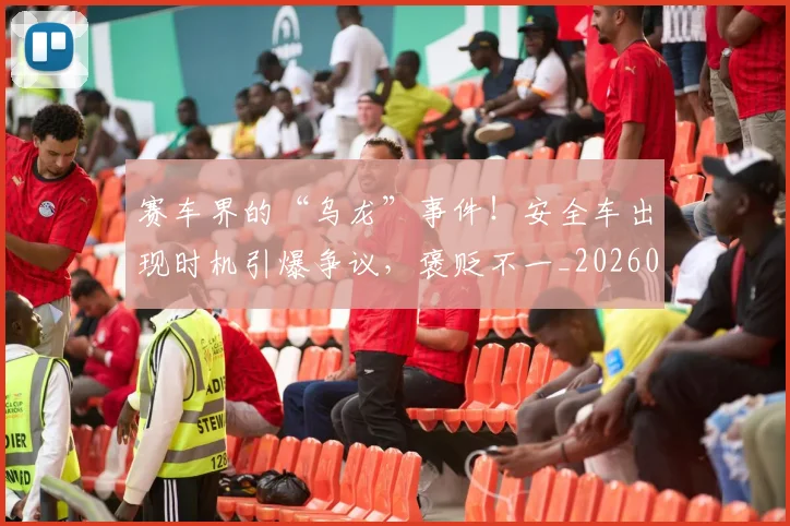 赛车界的“乌龙”事件!安全车出现时机引爆争议,褒贬不一_20260711202258