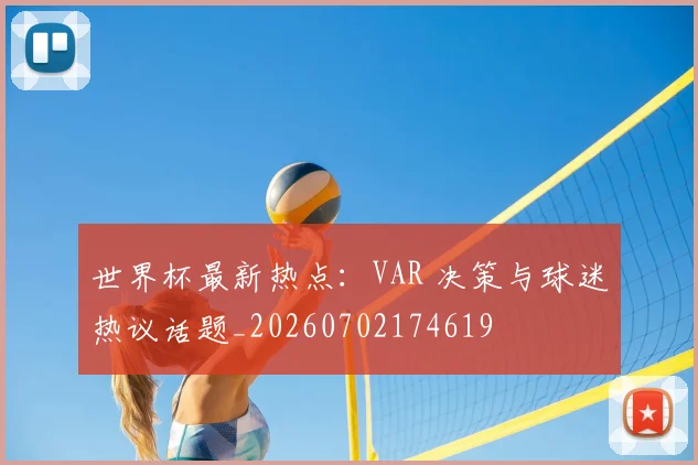 世界杯最新热点:VAR 决策与球迷热议话题_20260702174619