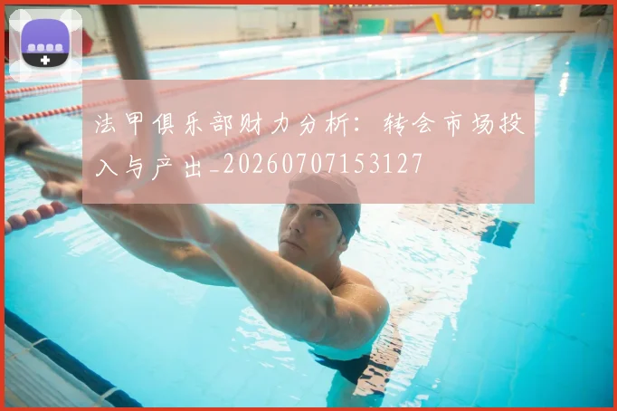 法甲俱乐部财力分析:转会市场投入与产出_20260707153127