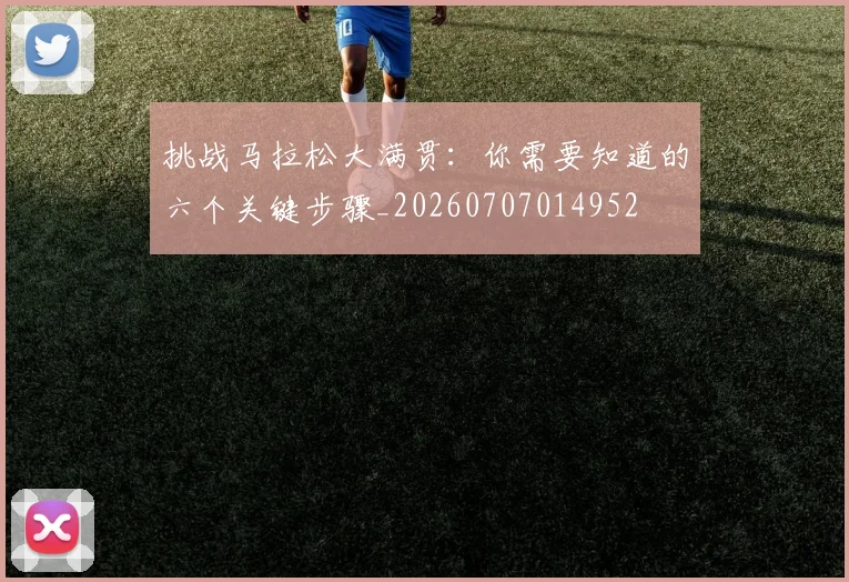 挑战马拉松大满贯:你需要知道的六个关键步骤_20260707014952