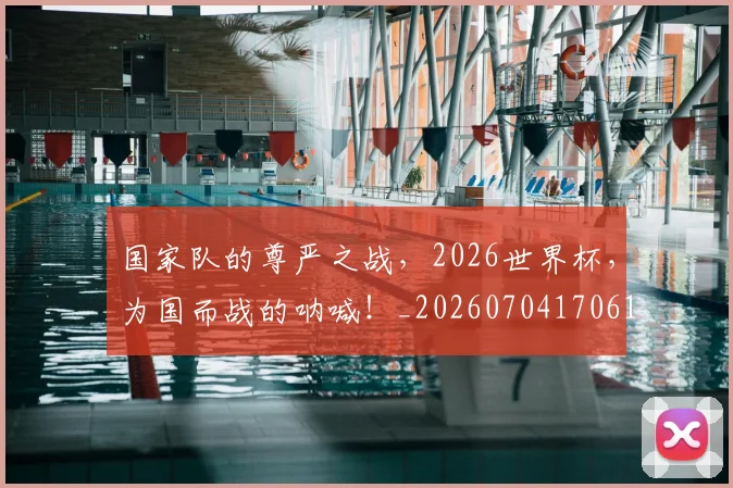 国家队的尊严之战,2026世界杯,为国而战的呐喊!_20260704170618_20260719161130